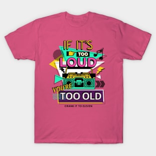 If it's too Loud, You're too Old T-Shirt